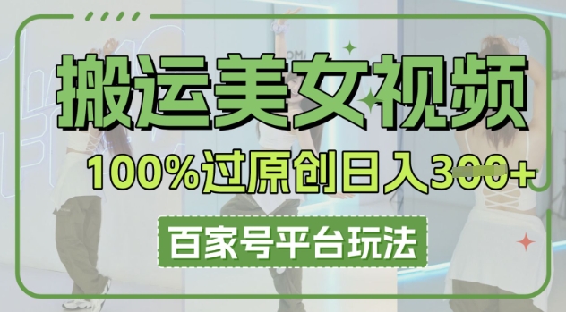 搬运美女视频100%过原创大揭秘,百家号平台玩法,轻松日入3张(可矩阵)-下班副业站