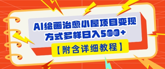 AI绘画治愈小屋项目,变现方式多样,小白也能操作(附详细教程)-下班副业站