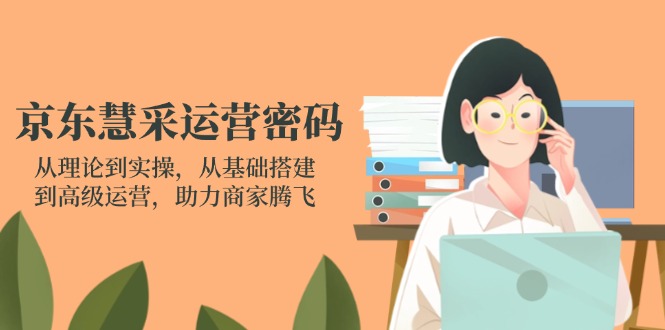 (14248期)京东慧采运营密码:从理论到实操,从基础搭建到高级运营,助力商家腾飞-下班副业站