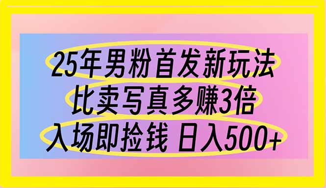 (14219期)25年男粉首发新玩法 比卖写真赚的更多 入场即捡钱 日入500-下班副业站
