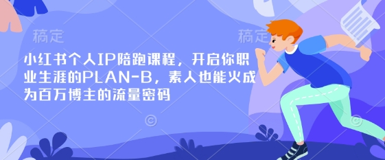 小红书个人IP陪跑课程,开启你职业生涯的PLAN-B,素人也能火成为百万博主的流量密码-下班副业站