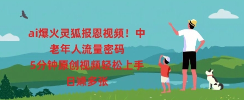 ai爆火灵狐报恩视频，中老年人流量密码，5分钟原创视频轻松上手，日入多张-下班副业站