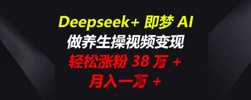 Deepseek+即梦AI,做养生操视频变现,轻松涨粉38W+,月入一W+-下班副业站