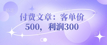 付费文章:客单价500,利润300-下班副业站
