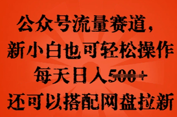 公众号流量赛道,新人小白也可轻松上手操作,每天日入100+,还可以搭配网盘拉新-下班副业站
