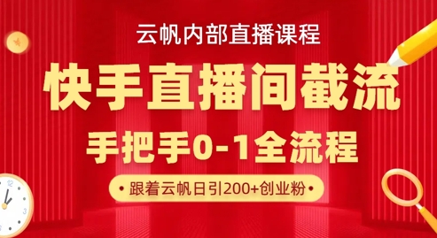 云帆内部直播课·快手直播间截流玩法，日引100+创业粉-下班副业站