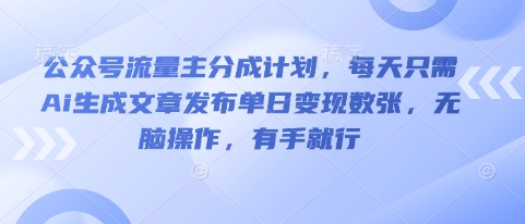 公众号流量主分成计划,每天只需Ai生成文章发布单日变现数张,无脑操作,有手就行-下班副业站