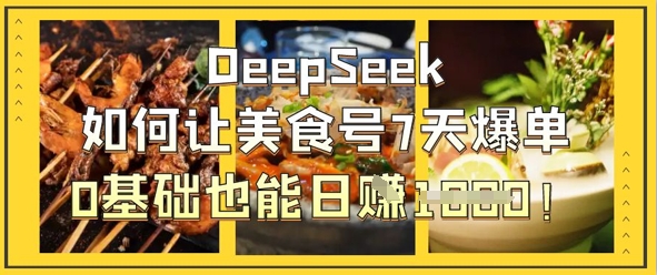 DeepSeek如何让美食号7天爆单,0基础也能日入1k-下班副业站