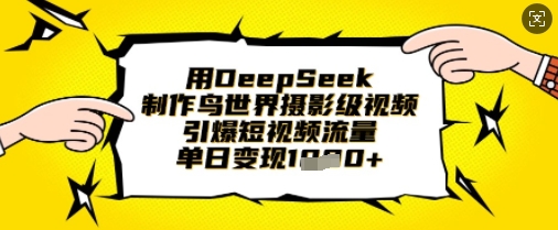 用DeepSeek制作鸟世界摄影级视频，引爆短视频流量，单日变现1k-下班副业站