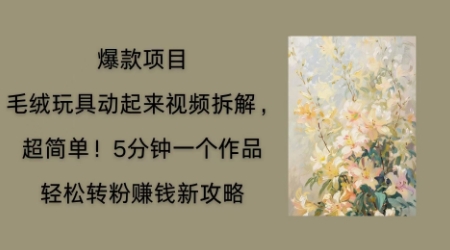 毛绒玩具动起来项目拆解,三四分钟一个作品,轻松转粉挣钱新玩法-下班副业站