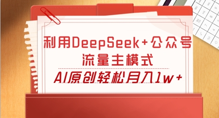 利用DeepSeek+公众号流量主模式,AI原创轻松月入1w+-下班副业站