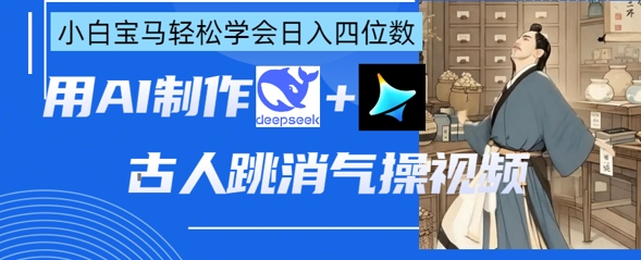 AI古人跳消气操视频制作，deepseek+即梦，小白宝马轻松学会日入四位数-下班副业站
