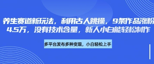 养生赛道新玩法,利用古人跳操,9条作品涨粉4.5W,没有技术含量,新人小白能轻松制作-下班副业站