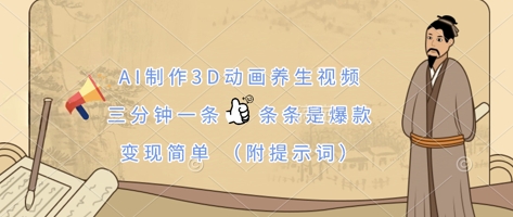 AI制作3D动画养生视频,三分钟一条,条条是爆款,变现简单(附提示词)-下班副业站