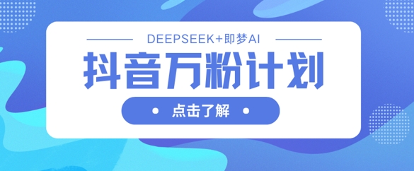抖音万粉计划，利用DeepSeek+即梦AI生成视频，快速涨到万粉-下班副业站