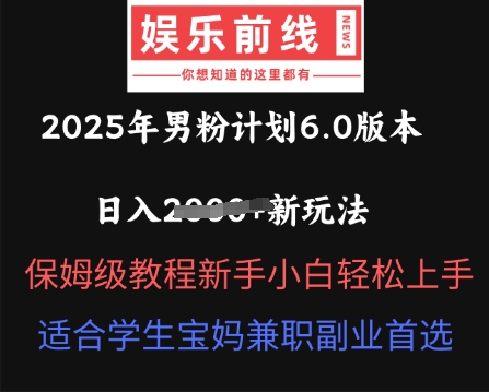 2025年男粉计划6.0版本,日入多张新玩法,保姆级教程新手小白轻松上手,适合学生宝妈兼职副业首选-下班副业站