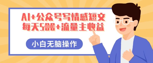 AI+公众号写情感短文,每天5张+流量主收益,多号矩阵无脑操作,小白轻松上手,保姆级教程-下班副业站