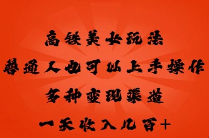 高铁美女玩法,普通人也可以轻松上手,多种渠道变现,一天几张-下班副业站