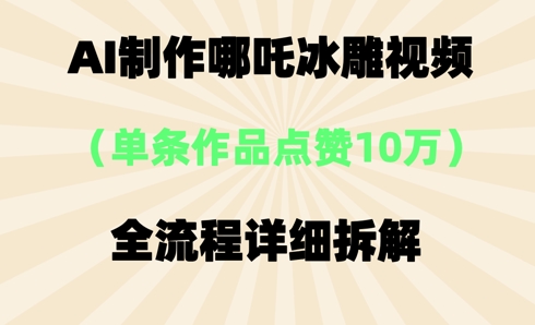AI哪吒冰雕视频，单条视频点赞10W+，全流程详细拆解-下班副业站