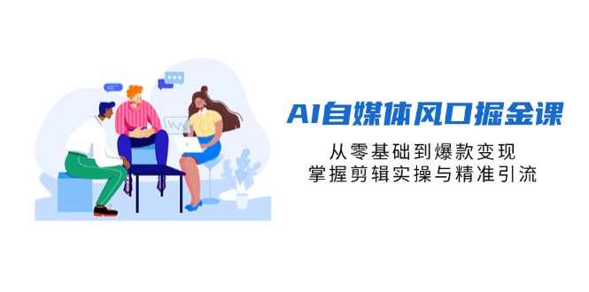 (14329期)AI自媒体风口掘金课,从零基础到爆款变现,掌握剪辑实操与精准引流-下班副业站
