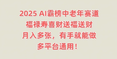 2025AI霸榜中老年赛道,福禄寿喜财送福送财,月入多张,有手就能做,多平台通用!-下班副业站