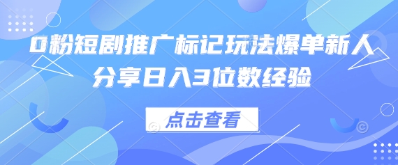 0粉短剧推广标记玩法爆单新人分享日入3位数经验-下班副业站