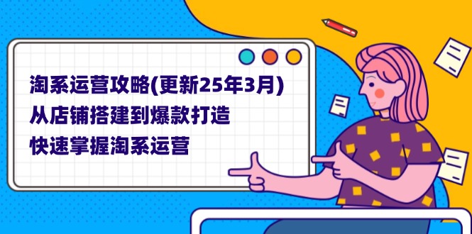 (14190期)淘系运营攻略(更新25年3月) 从店铺搭建到爆款打造,快速掌握淘系运营-下班副业站