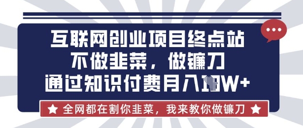 互联网创业尽头-不做韭菜,做镰刀,通过知识付费月入10个【揭秘】-下班副业站