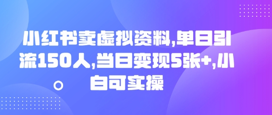 小红书卖虚拟资料,单日引流150人,当日变现5张+,小白可实操-下班副业站