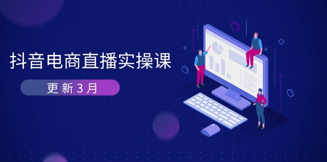 (14253期)抖音电商直播实操课-更新3月 深度剖析算法机制 快速提升直播GMV与带货变现-下班副业站
