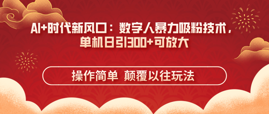 (14304期)AI+时代新风口:数字人暴力吸粉技术,单机日引300+可放大 操作简单 颠...-下班副业站