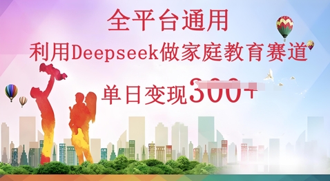 利用Deepseek做家庭教育赛道条条爆款单日变现3张-下班副业站