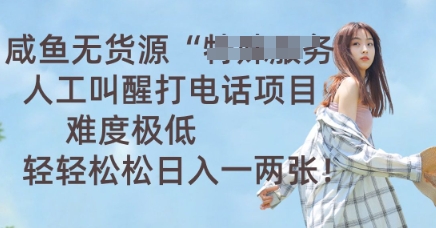 咸鱼无货源人工叫醒打电话项目，难度极低， 轻轻松松日入一两张-下班副业站