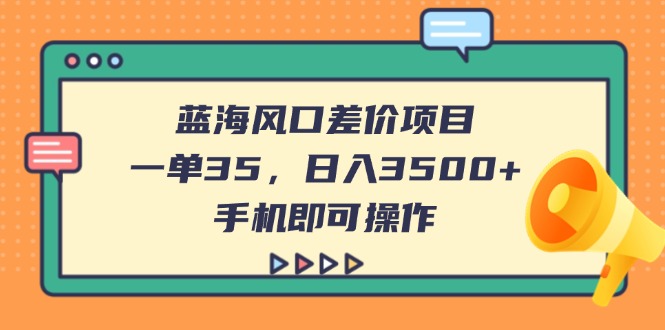 (14164期)蓝海风口差价项目,一单35,日入3500+,手机即可操作-下班副业站