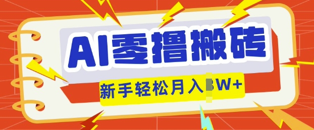AI零撸搬砖项目玩法，有手就行， 3天必起号，复制粘贴简单月入过w-下班副业站