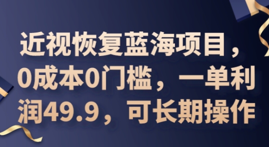 2025近视恢复蓝海项目,0成本0门槛,一单利润49.9,可长期操作-下班副业站
