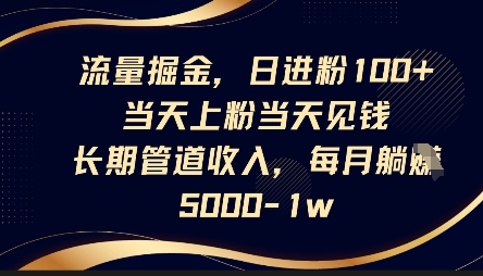 流量掘金,日进粉100+,当天上粉当天见钱,长期管道收入,每月躺挣5k-下班副业站