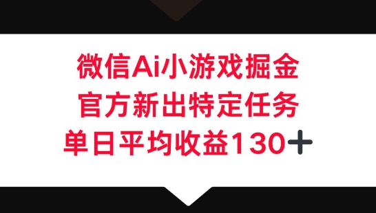 微信AI小游戏掘金,官方新出特定任务,单日平均收益130+-下班副业站
