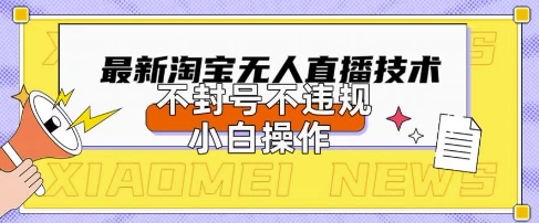 2025年淘宝无人直播带货10.0.全新技术,不违规,不封号,纯小白操作,日入数张【揭秘】-下班副业站