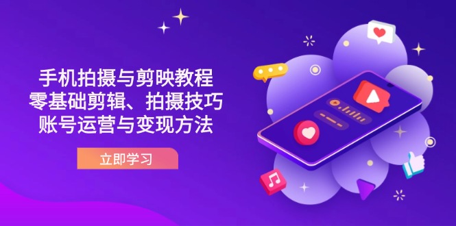 (14296期)抖音手机拍摄与剪映教程:零基础剪辑、拍摄技巧到账号运营与变现方法-下班副业站