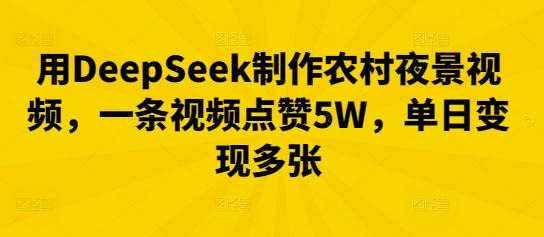 用DeepSeek制作农村夜景视频,一条视频点赞5W,单日变现多张-下班副业站
