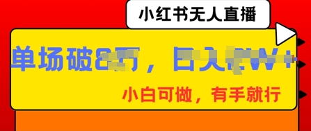 小红书无人直播,纯小白可做,有手就行,单场直播销售额破8w-下班副业站