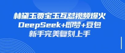 持续爆火的林黛玉贾宝玉互怼视频,比爽文还好看,利用DeepSeek+即梦+豆包就可以完美复刻-下班副业站