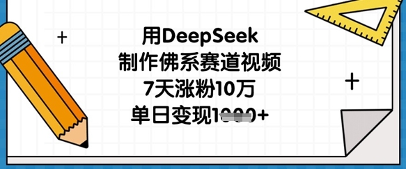 用DeepSeek制作佛系赛道视频,7天涨粉10万,单日变现1k-下班副业站