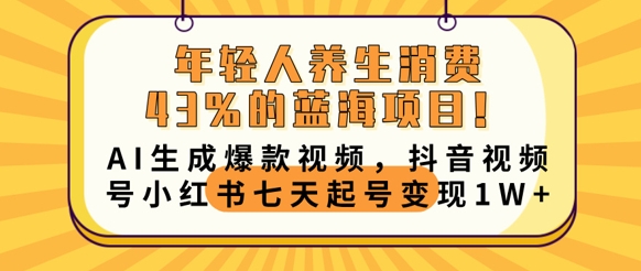 年轻人养生消费43%的蓝海项目,AI生成爆款视频,抖音视频号小红书七天起号变现1w-下班副业站