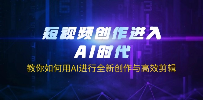 （14145期）短视频创作进入AI时代，教你如何用AI进行全新创作与高效剪辑-下班副业站