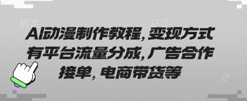 AI动漫制作教程,变现方式有平台流量分成,广告合作接单,电商带货等-下班副业站