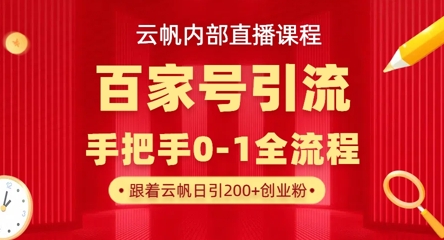 【云帆内部直播课】百家号高效引流 ，单号单日引300+精准创业粉，一分钟一条原创素材，引爆你的私域流量-下班副业站