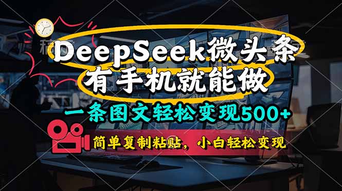 （14318期）一条图文轻松变现500+，DeeSeep微头条，有手机就能做，简单复制粘贴，...-下班副业站