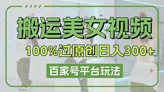 (14207期)搬运美女视频100%过原创大揭秘,百家号平台玩法,轻松日入3000+(可矩阵)-下班副业站